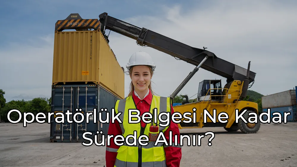 Operatörlük Belgesi Ne Kadar Sürede Alınır? Operatorluk Belgesi Ne Kadar Surede Alinir