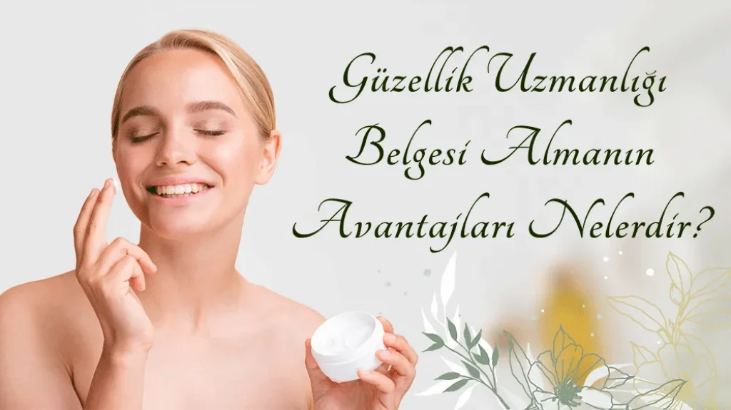 Güzellik Uzmanlığı Belgesi Almanın Avantajları Nelerdir? 